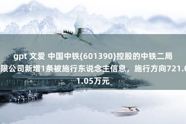 gpt 文爱 中国中铁(601390)控股的中铁二局集团有限公司新增1条被施行东说念主信息，施行方向721.05万元