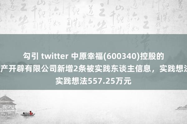 勾引 twitter 中原幸福(600340)控股的廊坊京御房地产开辟有限公司新增2条被实践东谈主信息，实践想法557.25万元