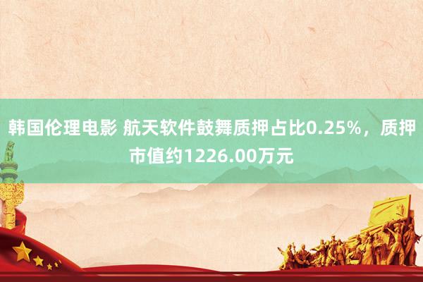 韩国伦理电影 航天软件鼓舞质押占比0.25%，质押市值约1226.00万元