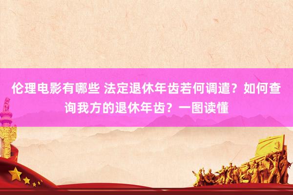 伦理电影有哪些 法定退休年齿若何调遣？如何查询我方的退休年齿？一图读懂