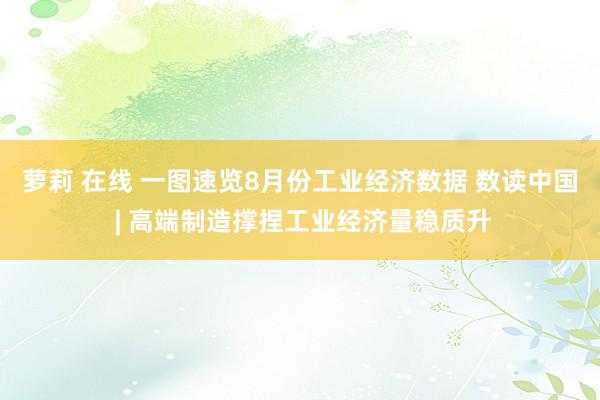 萝莉 在线 一图速览8月份工业经济数据 数读中国 | 高端制造撑捏工业经济量稳质升