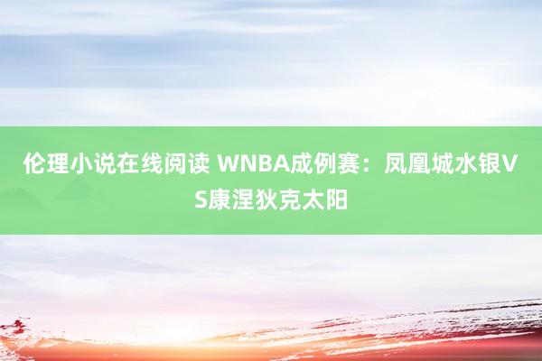 伦理小说在线阅读 WNBA成例赛：凤凰城水银VS康涅狄克太阳