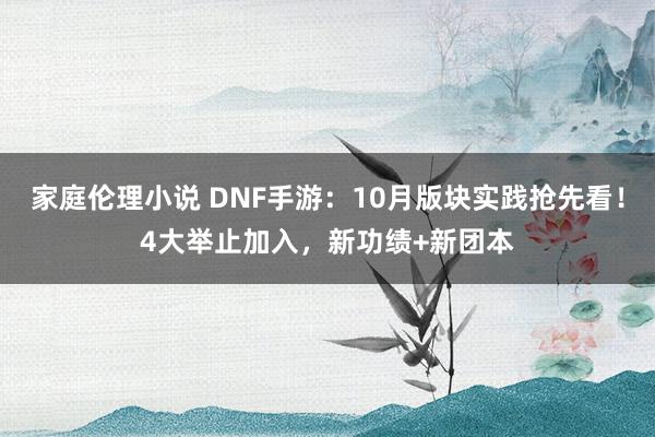 家庭伦理小说 DNF手游：10月版块实践抢先看！4大举止加入，新功绩+新团本