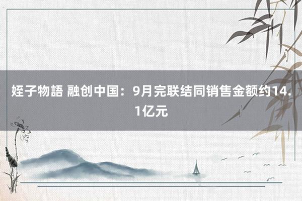 姪子物語 融创中国：9月完联结同销售金额约14.1亿元