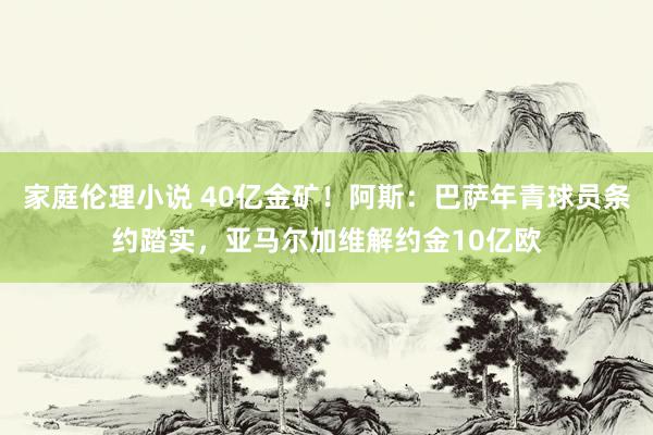 家庭伦理小说 40亿金矿！阿斯：巴萨年青球员条约踏实，亚马尔加维解约金10亿欧