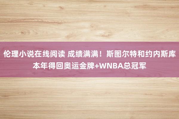 伦理小说在线阅读 成绩满满！斯图尔特和约内斯库本年得回奥运金牌+WNBA总冠军