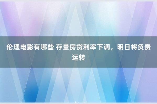 伦理电影有哪些 存量房贷利率下调，明日将负责运转