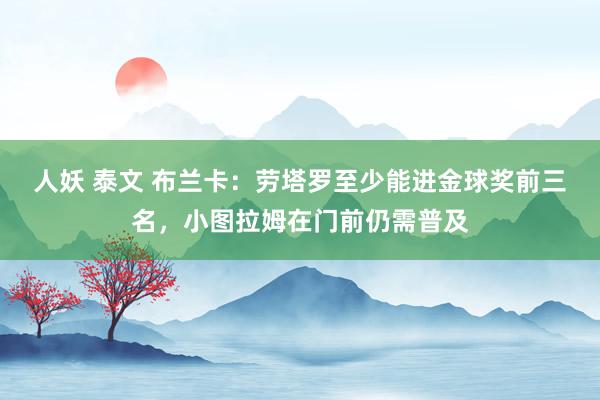 人妖 泰文 布兰卡：劳塔罗至少能进金球奖前三名，小图拉姆在门前仍需普及