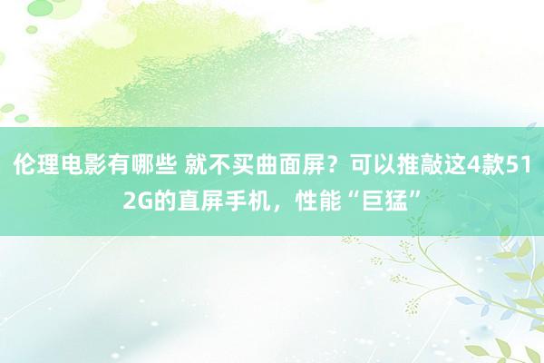 伦理电影有哪些 就不买曲面屏？可以推敲这4款512G的直屏手机，性能“巨猛”