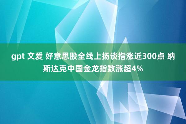 gpt 文爱 好意思股全线上扬谈指涨近300点 纳斯达克中国金龙指数涨超4%