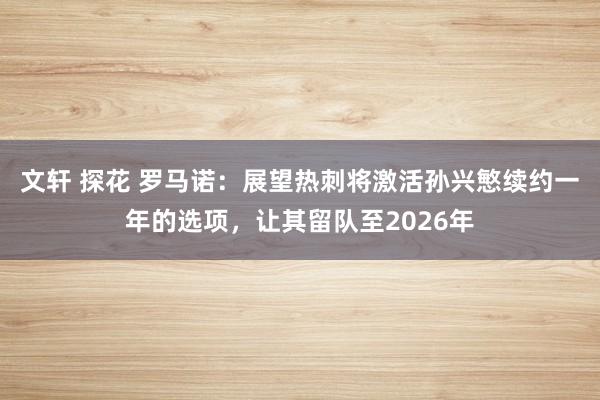 文轩 探花 罗马诺：展望热刺将激活孙兴慜续约一年的选项，让其留队至2026年