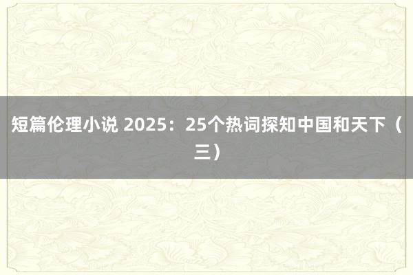 短篇伦理小说 2025：25个热词探知中国和天下（三）