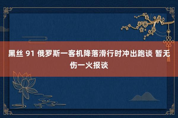 黑丝 91 俄罗斯一客机降落滑行时冲出跑谈 暂无伤一火报谈