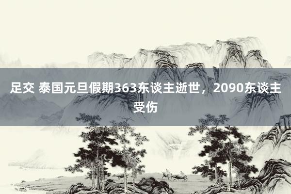 足交 泰国元旦假期363东谈主逝世，2090东谈主受伤