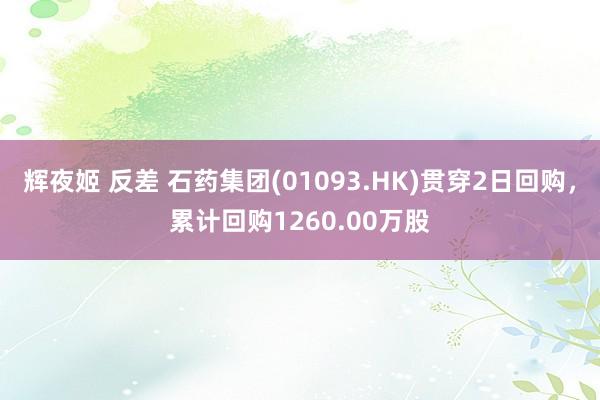 辉夜姬 反差 石药集团(01093.HK)贯穿2日回购，累计回购1260.00万股