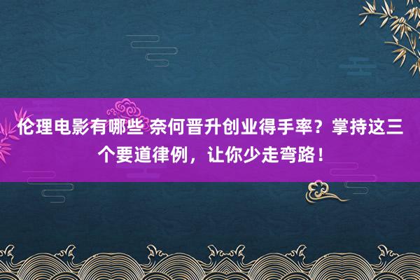 伦理电影有哪些 奈何晋升创业得手率？掌持这三个要道律例，让你少走弯路！