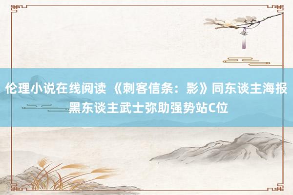 伦理小说在线阅读 《刺客信条：影》同东谈主海报 黑东谈主武士弥助强势站C位