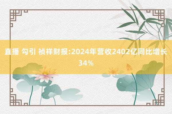 直播 勾引 祯祥财报:2024年营收2402亿同比增长34%